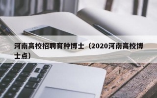 河南高校招聘育种博士（2020河南高校博士点）