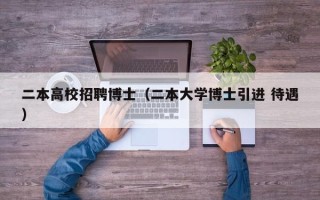 二本高校招聘博士（二本大学博士引进 待遇）