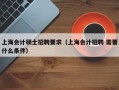 上海会计硕士招聘要求（上海会计招聘 需要什么条件）