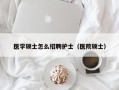 医学硕士怎么招聘护士（医院硕士）