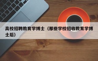 高校招聘教育学博士（那些学校招收教育学博士后）