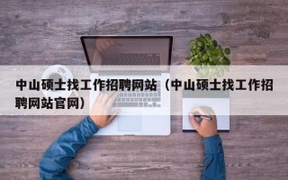 中山硕士找工作招聘网站（中山硕士找工作招聘网站官网）