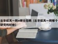 北京航天一院n硕士招聘（北京航天一院哪个研究所好些）
