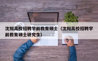 沈阳高校招聘学前教育硕士（沈阳高校招聘学前教育硕士研究生）