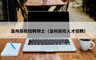 温州高校招聘硕士（温州高校人才招聘）