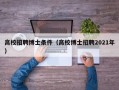 高校招聘博士条件（高校博士招聘2021年）