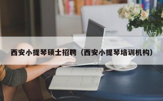西安小提琴硕士招聘（西安小提琴培训机构）