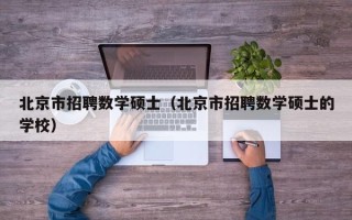 北京市招聘数学硕士（北京市招聘数学硕士的学校）