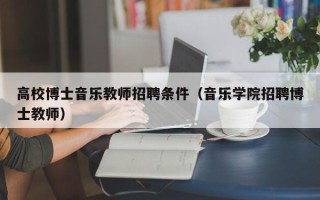 高校博士音乐教师招聘条件（音乐学院招聘博士教师）