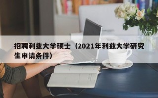 招聘利兹大学硕士（2021年利兹大学研究生申请条件）