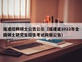 福建招聘硕士公告公示（福建省2022年全国硕士研究生招生考试网报公告）