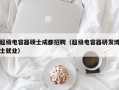 超级电容器硕士成都招聘（超级电容器研发博士就业）