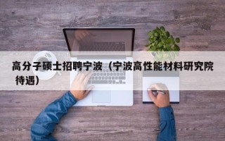 高分子硕士招聘宁波（宁波高性能材料研究院 待遇）