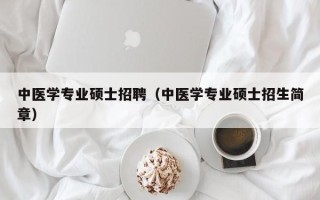 中医学专业硕士招聘（中医学专业硕士招生简章）