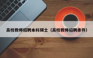 高校教师招聘本科硕士（高校教师招聘条件）
