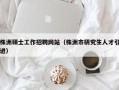 株洲硕士工作招聘网站（株洲市研究生人才引进）