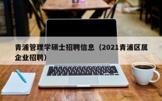 青浦管理学硕士招聘信息（2021青浦区属企业招聘）