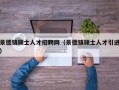 景德镇硕士人才招聘网（景德镇硕士人才引进）