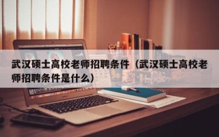 武汉硕士高校老师招聘条件（武汉硕士高校老师招聘条件是什么）