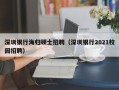 深圳银行海归硕士招聘（深圳银行2021校园招聘）