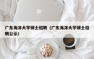 广东海洋大学硕士招聘（广东海洋大学硕士招聘公示）