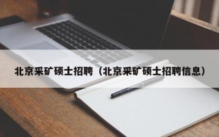 北京采矿硕士招聘（北京采矿硕士招聘信息）