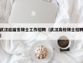 武汉应届生硕士工作招聘（武汉高校硕士招聘）