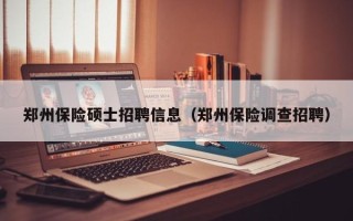 郑州保险硕士招聘信息（郑州保险调查招聘）