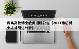 潍坊高校博士教师招聘公告（2021潍坊博士人才引进公告）