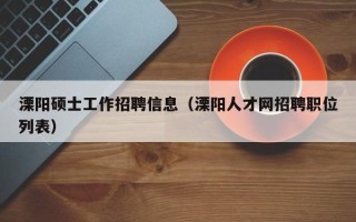 溧阳硕士工作招聘信息（溧阳人才网招聘职位列表）