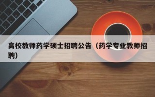 高校教师药学硕士招聘公告（药学专业教师招聘）