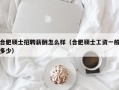 合肥硕士招聘薪酬怎么样（合肥硕士工资一般多少）