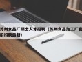 苏州食品厂硕士人才招聘（苏州食品加工厂直招招聘最新）