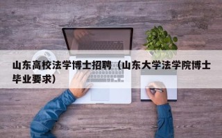 山东高校法学博士招聘（山东大学法学院博士毕业要求）