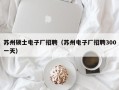 苏州硕士电子厂招聘（苏州电子厂招聘300一天）
