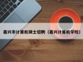 嘉兴市计算机硕士招聘（嘉兴计算机学校）