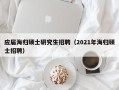 应届海归硕士研究生招聘（2021年海归硕士招聘）