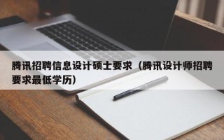 腾讯招聘信息设计硕士要求（腾讯设计师招聘要求最低学历）