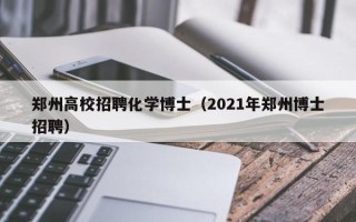 郑州高校招聘化学博士（2021年郑州博士招聘）