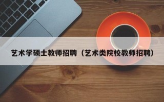 艺术学硕士教师招聘（艺术类院校教师招聘）