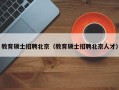 教育硕士招聘北京（教育硕士招聘北京人才）