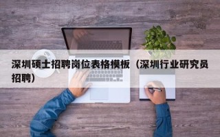 深圳硕士招聘岗位表格模板（深圳行业研究员招聘）