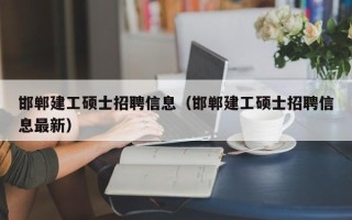邯郸建工硕士招聘信息（邯郸建工硕士招聘信息最新）