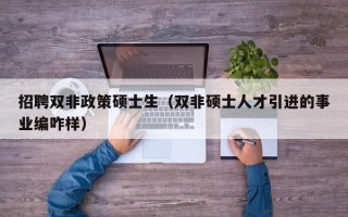 招聘双非政策硕士生（双非硕士人才引进的事业编咋样）
