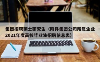集团招聘硕士研究生（附件集团公司所属企业2021年度高校毕业生招聘信息表）