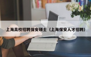 上海高校招聘保安硕士（上海保安人才招聘）