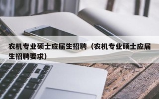农机专业硕士应届生招聘（农机专业硕士应届生招聘要求）