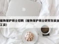 植物保护硕士招聘（植物保护硕士研究生就业工资）