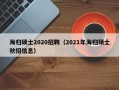 海归硕士2020招聘（2021年海归硕士秋招信息）