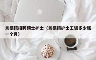 景德镇招聘硕士护士（景德镇护士工资多少钱一个月）